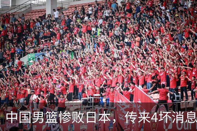 中国男篮惨败日本，传来4坏消息1好消息，三分25中7、篮板41比47，郭士强或下课