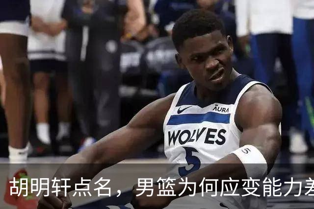 胡明轩点名，男篮为何应变能力差？名记：郭士强控制欲强，球员像木偶