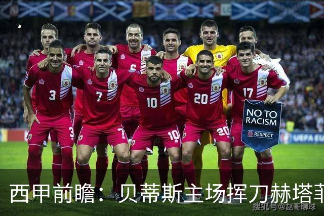 西甲前瞻：贝蒂斯主场挥刀赫塔菲 黄潜客战马拉加求首胜